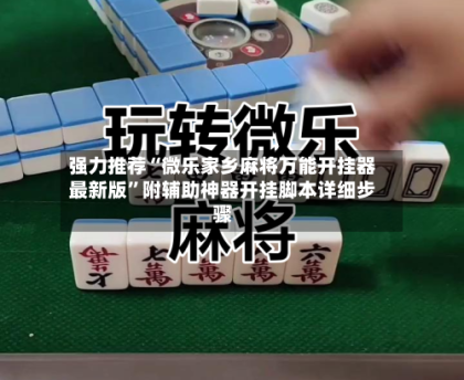 强力推荐“微乐家乡麻将万能开挂器最新版”附辅助神器开挂脚本详细步骤