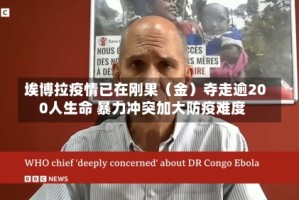 埃博拉疫情已在刚果（金）夺走逾200人生命 暴力冲突加大防疫难度