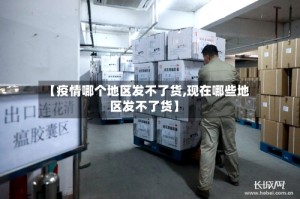 【疫情哪个地区发不了货,现在哪些地区发不了货】
