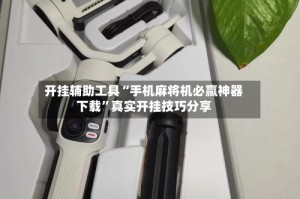 开挂辅助工具“手机麻将机必赢神器下载”真实开挂技巧分享