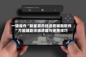 一键操作“新星游开挂透视辅助软件”万能辅助详细步骤与使用技巧