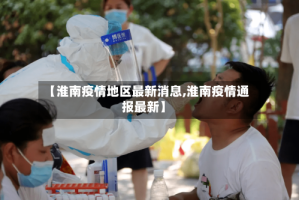 【淮南疫情地区最新消息,淮南疫情通报最新】