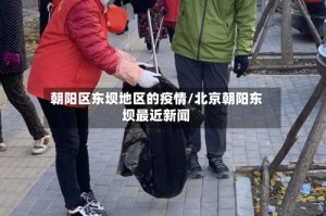 朝阳区东坝地区的疫情/北京朝阳东坝最近新闻