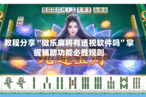 教程分享“微乐麻将有透视软件吗”掌握辅助功能必胜规则