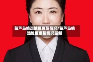 葫芦岛偏远地区疫情情况/葫芦岛偏远地区疫情情况最新