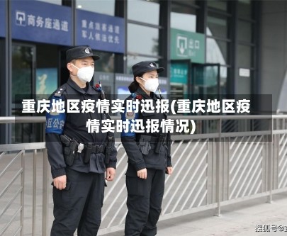 重庆地区疫情实时迅报(重庆地区疫情实时迅报情况)