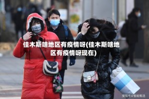 佳木斯啥地区有疫情呀(佳木斯啥地区有疫情呀现在)