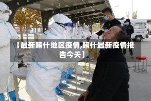 【最新喀什地区疫情,喀什最新疫情报告今天】