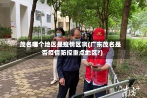 茂名哪个地区是疫情区啊(广东茂名是否疫情防控重点地区?)
