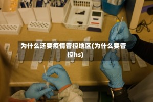为什么还要疫情管控地区(为什么要管控hs)