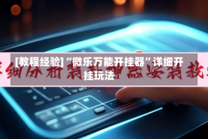 [教程经验]“微乐万能开挂器”详细开挂玩法