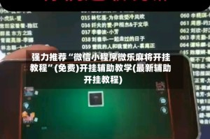 强力推荐“微信小程序微乐麻将开挂教程”(免费)开挂辅助教学(最新辅助开挂教程)