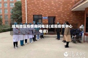 咸阳地区疫情询问电话(咸阳疫情中心电话)