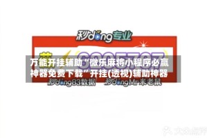 万能开挂辅助“微乐麻将小程序必赢神器免费下载”开挂(透视)辅助神器