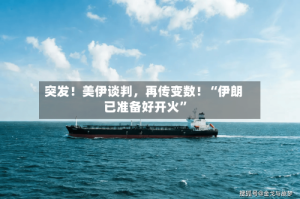 突发！美伊谈判，再传变数！“伊朗已准备好开火”