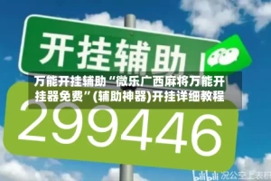 万能开挂辅助“微乐广西麻将万能开挂器免费”(辅助神器)开挂详细教程