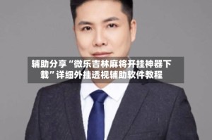 辅助分享“微乐吉林麻将开挂神器下载”详细外挂透视辅助软件教程