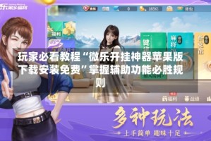玩家必看教程“微乐开挂神器苹果版下载安装免费”掌握辅助功能必胜规则