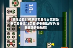 [教程经验]“微乐陕西三代必赢辅助器免费安装”(免费)开挂辅助教学(最新辅助开挂教程)