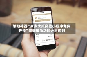 辅助神器“家乡大贰微信小程序免费开挂”掌握辅助功能必胜规则