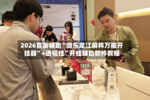2026首发辅助“微乐龙江麻将万能开挂器”+透视挂”开挂辅助软件教程