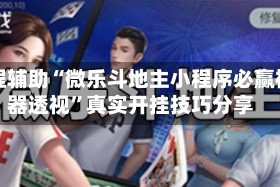 教程辅助“微乐斗地主小程序必赢神器透视”真实开挂技巧分享