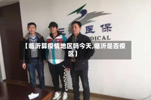 【临沂算疫情地区吗今天,临沂是否疫区】