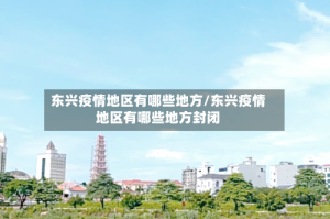 东兴疫情地区有哪些地方/东兴疫情地区有哪些地方封闭