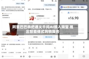 阿里巴巴将把通义千问AI接入淘宝 推出智能体式购物服务
