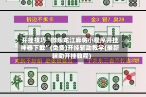 开挂技巧“微乐龙江麻将小程序开挂神器下载”(免费)开挂辅助教学(最新辅助开挂教程)