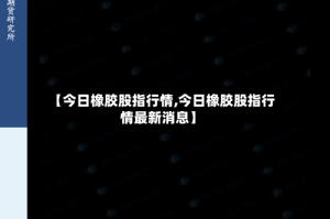 【今日橡胶股指行情,今日橡胶股指行情最新消息】