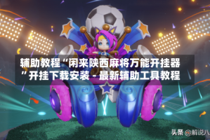 辅助教程“闲来陕西麻将万能开挂器”开挂下载安装 - 最新辅助工具教程