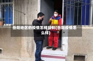 岳阳地区的疫情怎样控制(岳阳疫情怎么样)