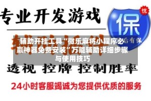 辅助开挂工具“微乐麻将小程序必赢神器免费安装”万能辅助详细步骤与使用技巧