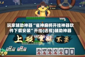 玩家辅助神器“雀神麻将开挂神器软件下载安装”开挂(透视)辅助神器
