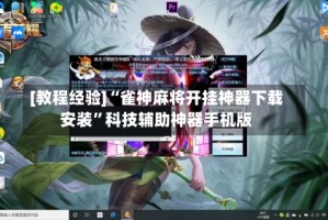 [教程经验]“雀神麻将开挂神器下载安装”科技辅助神器手机版