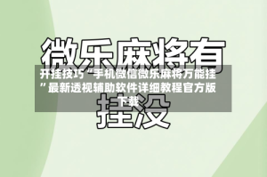 开挂技巧“手机微信微乐麻将万能挂”最新透视辅助软件详细教程官方版下载