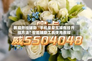 教程开挂辅助“手机皇豪互娱有挂开挂方法”智能辅助工具使用教程