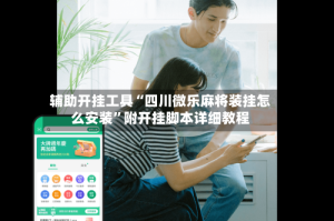 辅助开挂工具“四川微乐麻将装挂怎么安装”附开挂脚本详细教程