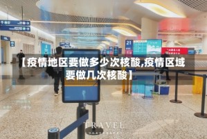 【疫情地区要做多少次核酸,疫情区域要做几次核酸】