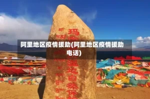 阿里地区疫情援助(阿里地区疫情援助电话)