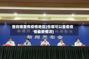 查找哪里有疫情地区(在哪可以查看疫情最新情况)