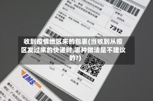 收到疫情地区来的包裹(当收到从疫区发过来的快递时,哪种做法是不建议的?)