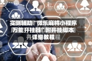 实测辅助“微乐麻将小程序万能开挂器”附开挂脚本详细教程
