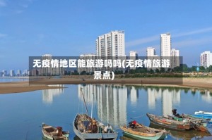 无疫情地区能旅游吗吗(无疫情旅游景点)