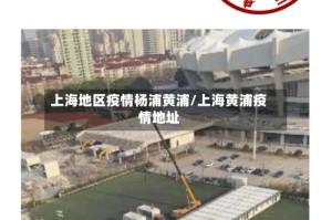 上海地区疫情杨浦黄浦/上海黄浦疫情地址