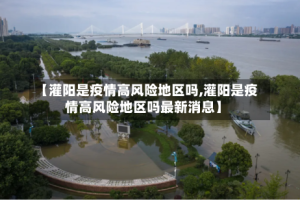 【灌阳是疫情高风险地区吗,灌阳是疫情高风险地区吗最新消息】