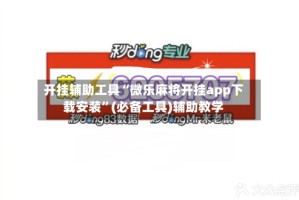 开挂辅助工具“微乐麻将开挂app下载安装”(必备工具)辅助教学