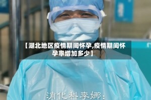 【湖北地区疫情期间怀孕,疫情期间怀孕率增加多少】