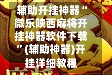 辅助开挂神器“微乐陕西麻将开挂神器软件下载”(辅助神器)开挂详细教程